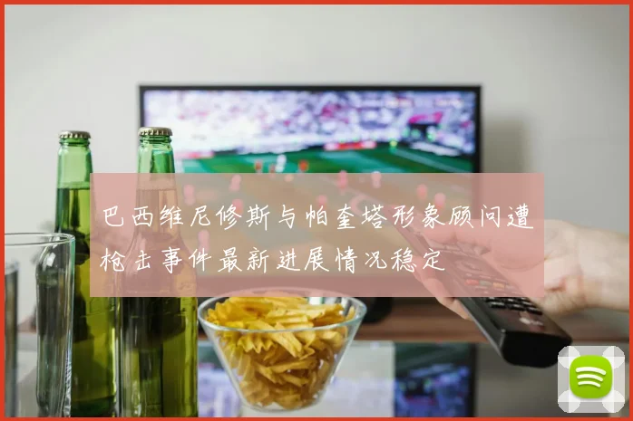 巴西维尼修斯与帕奎塔形象顾问遭枪击事件最新进展情况稳定