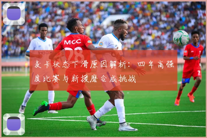 麦卡状态下滑原因解析：四年高强度比赛与新援磨合成挑战