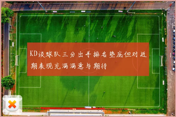 KD谈球队三分出手排名垫底但对近期表现充满满意与期待