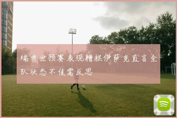 瑞典世预赛表现糟糕伊萨克直言全队状态不佳需反思