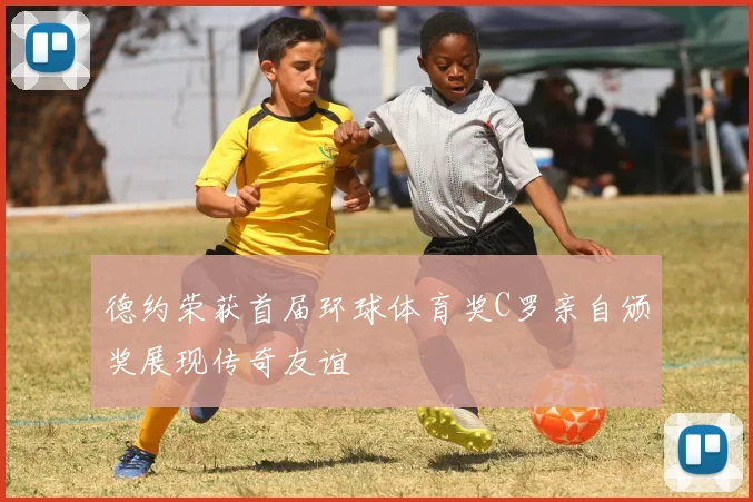 德约荣获首届环球体育奖C罗亲自颁奖展现传奇友谊
