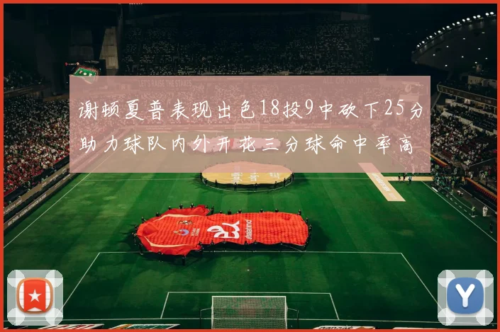 谢顿夏普表现出色18投9中砍下25分助力球队内外开花三分球命中率高达50