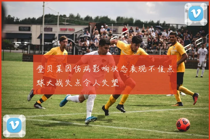 登贝莱因伤病影响状态表现不佳点球大战失点令人失望