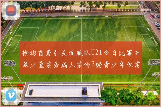 徐彬首秀引关注狼队U21今日比赛开放少量票务成人票价3镑青少年仅需1镑