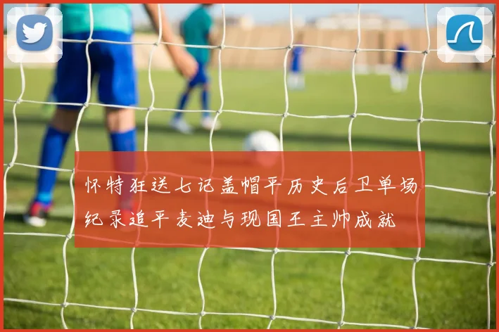 怀特狂送七记盖帽平历史后卫单场纪录追平麦迪与现国王主帅成就
