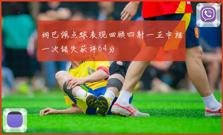 姆巴佩点球表现回顾四射一正中框一次错失获评64分
