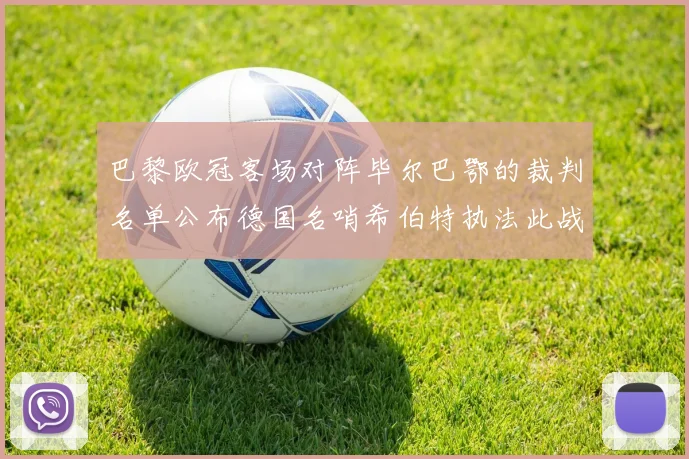 巴黎欧冠客场对阵毕尔巴鄂的裁判名单公布德国名哨希伯特执法此战