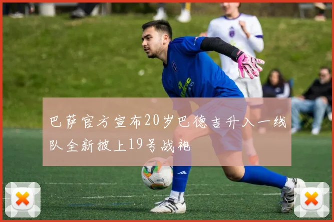 巴萨官方宣布20岁巴德吉升入一线队全新披上19号战袍