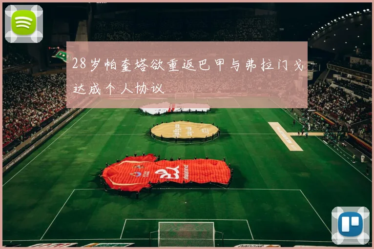 28岁帕奎塔欲重返巴甲与弗拉门戈达成个人协议