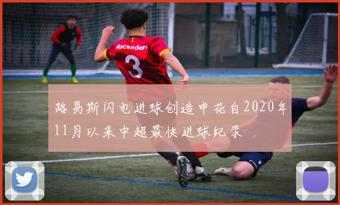 路易斯闪电进球创造申花自2020年11月以来中超最快进球纪录
