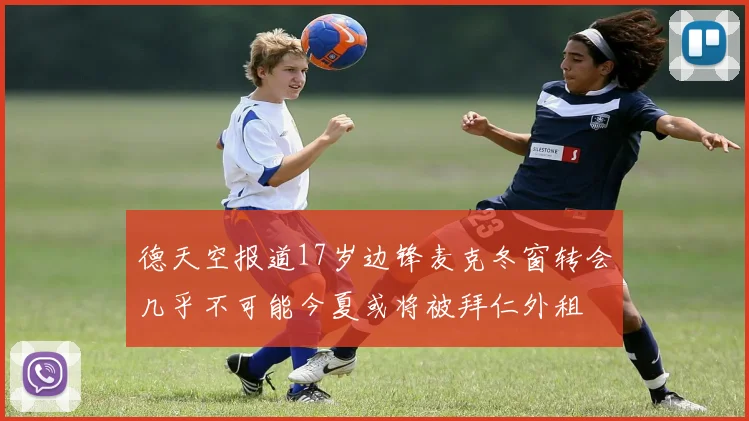 德天空报道17岁边锋麦克冬窗转会几乎不可能今夏或将被拜仁外租