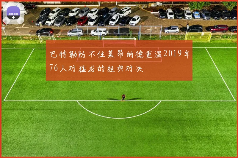巴特勒防不住莱昂纳德重温2019年76人对猛龙的经典对决
