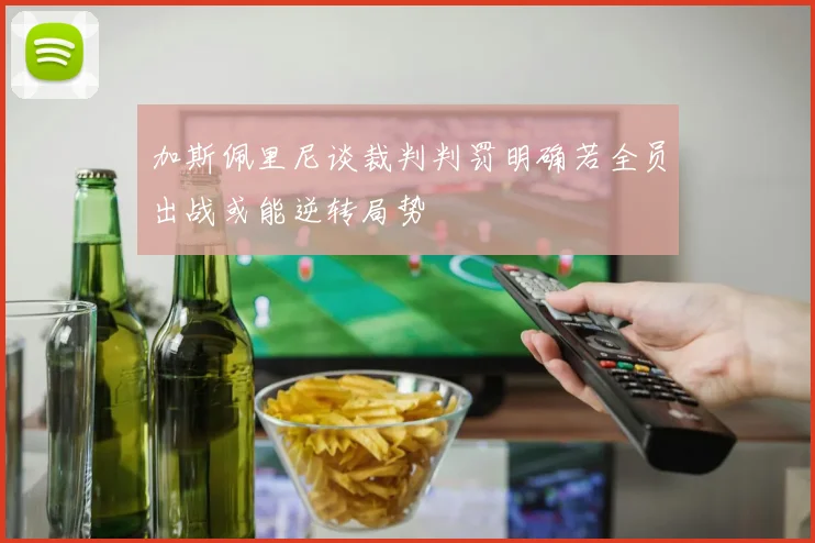 加斯佩里尼谈裁判判罚明确若全员出战或能逆转局势